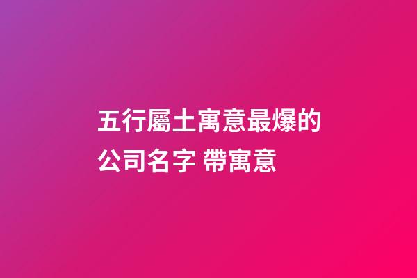 五行屬土寓意最爆的公司名字 帶寓意-第1張-公司起名-玄機派